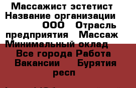 Массажист-эстетист › Название организации ­ Medikal, ООО › Отрасль предприятия ­ Массаж › Минимальный оклад ­ 1 - Все города Работа » Вакансии   . Бурятия респ.